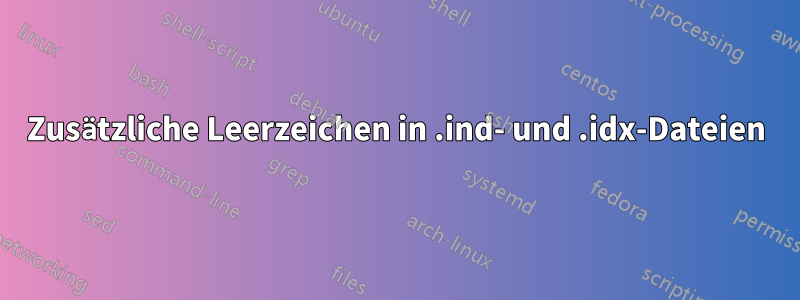 Zusätzliche Leerzeichen in .ind- und .idx-Dateien