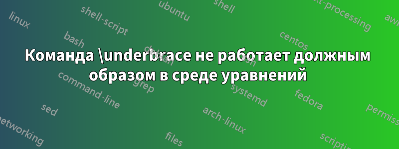 Команда \underbrace не работает должным образом в среде уравнений