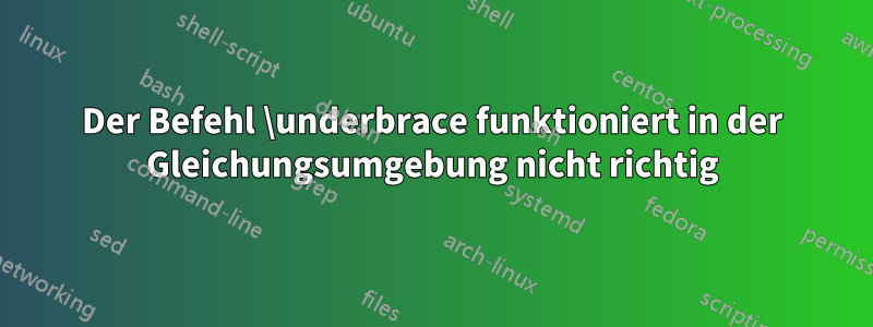 Der Befehl \underbrace funktioniert in der Gleichungsumgebung nicht richtig
