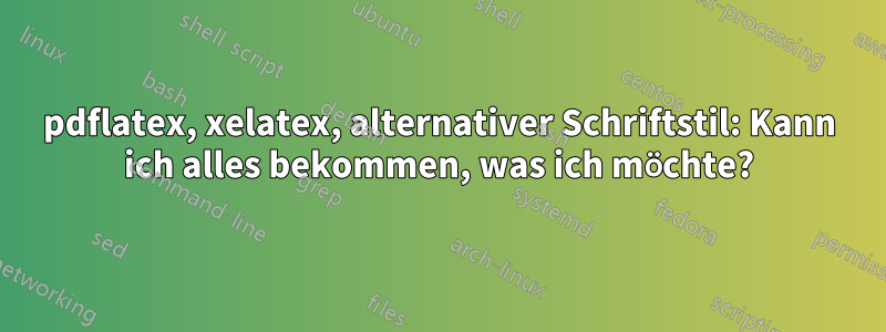 pdflatex, xelatex, alternativer Schriftstil: Kann ich alles bekommen, was ich möchte?