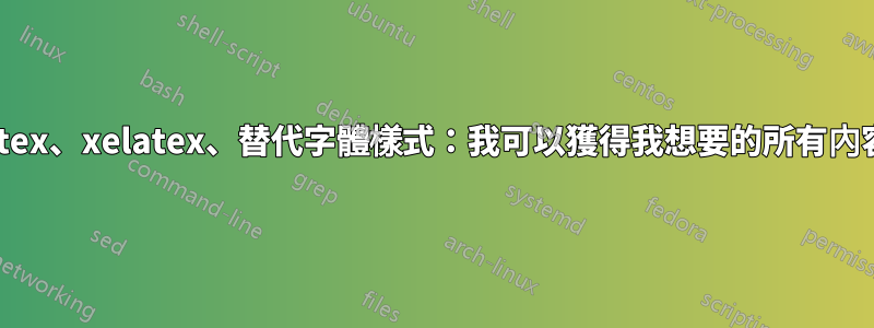 pdflatex、xelatex、替代字體樣式：我可以獲得我想要的所有內容嗎？