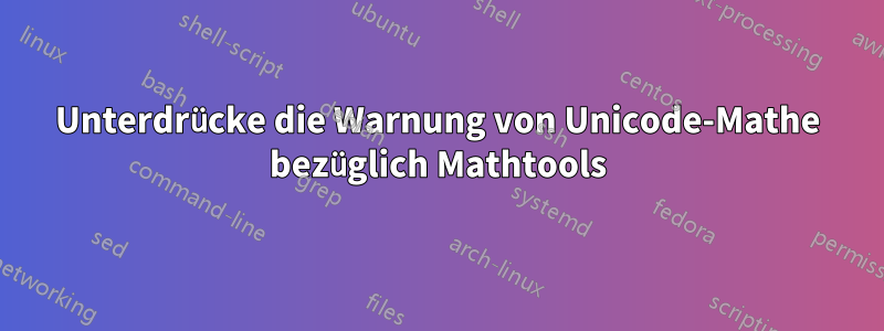Unterdrücke die Warnung von Unicode-Mathe bezüglich Mathtools