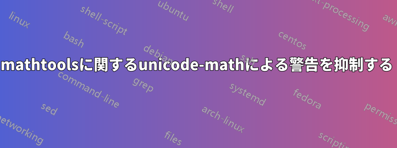 mathtoolsに関するunicode-mathによる警告を抑制する