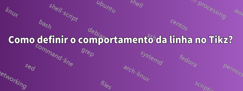 Como definir o comportamento da linha no Tikz?