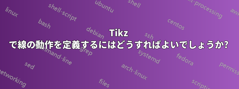 Tikz で線の動作を定義するにはどうすればよいでしょうか?