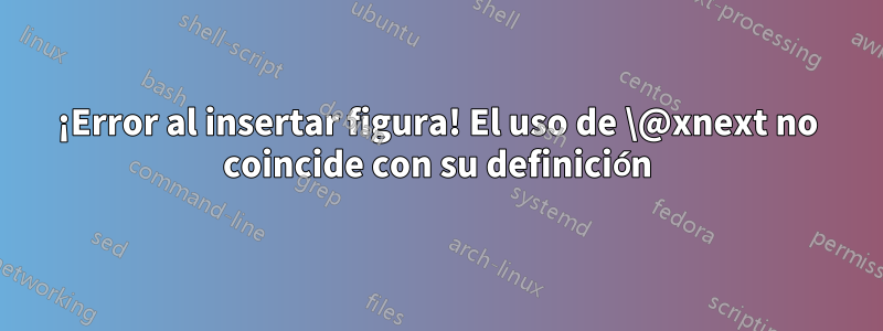 ¡Error al insertar figura! El uso de \@xnext no coincide con su definición