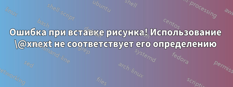 Ошибка при вставке рисунка! Использование \@xnext не соответствует его определению