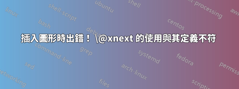 插入圖形時出錯！ \@xnext 的使用與其定義不符