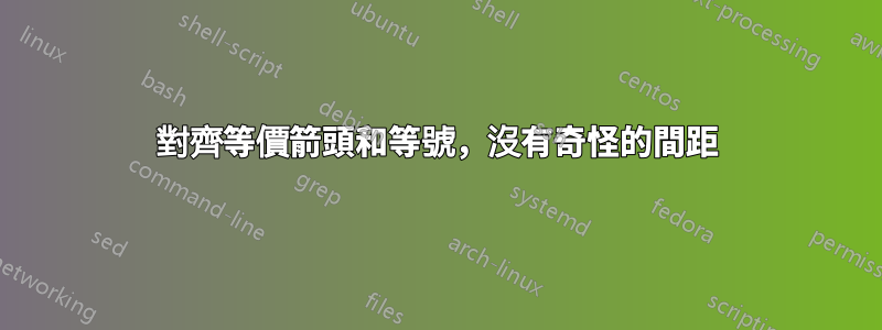對齊等價箭頭和等號,沒有奇怪的間距