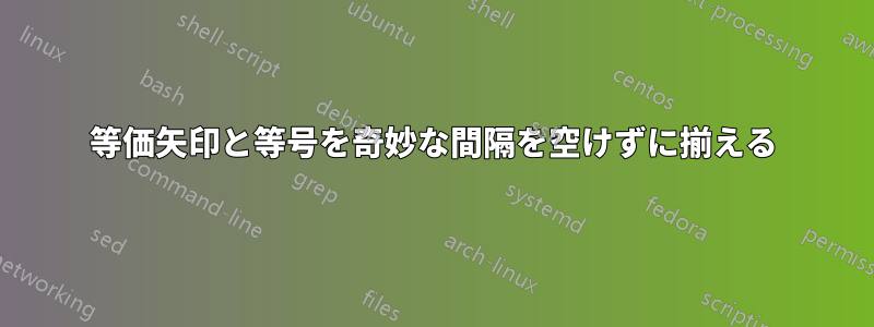 等価矢印と等号を奇妙な間隔を空けずに揃える