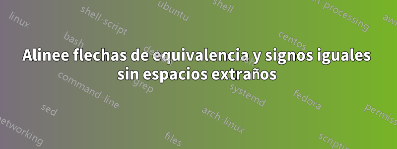 Alinee flechas de equivalencia y signos iguales sin espacios extraños