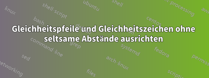 Gleichheitspfeile und Gleichheitszeichen ohne seltsame Abstände ausrichten