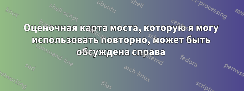 Оценочная карта моста, которую я могу использовать повторно, может быть обсуждена справа