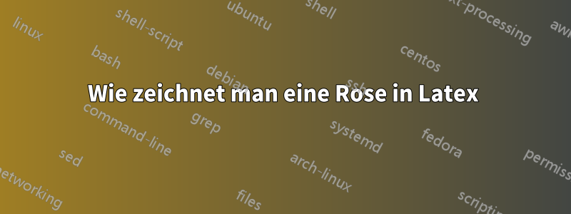 Wie zeichnet man eine Rose in Latex