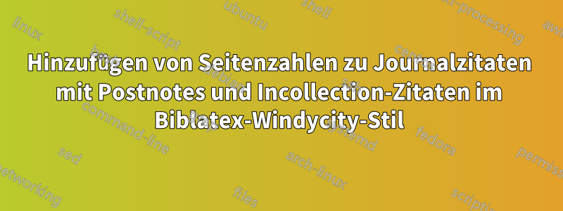 Hinzufügen von Seitenzahlen zu Journalzitaten mit Postnotes und Incollection-Zitaten im Biblatex-Windycity-Stil