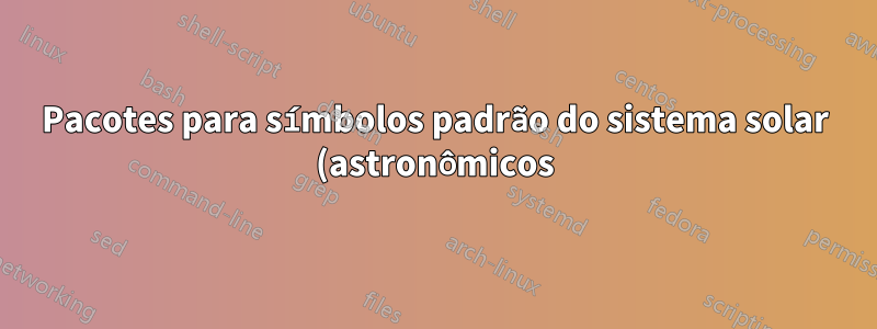 Pacotes para símbolos padrão do sistema solar (astronômicos)