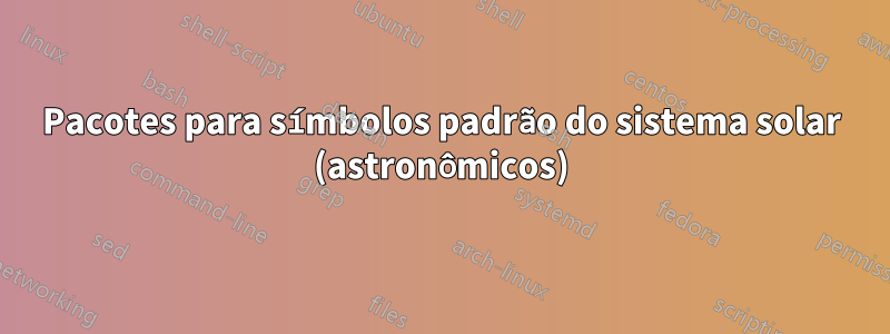 Pacotes para símbolos padrão do sistema solar (astronômicos)