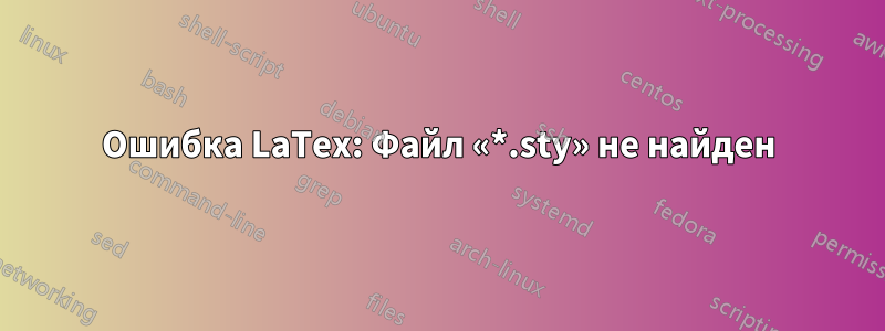 Ошибка LaTex: Файл «*.sty» не найден