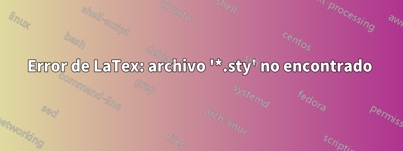 Error de LaTex: archivo '*.sty' no encontrado