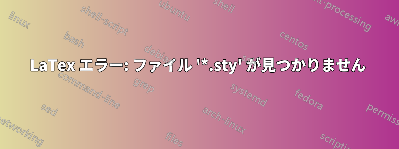 LaTex エラー: ファイル '*.sty' が見つかりません