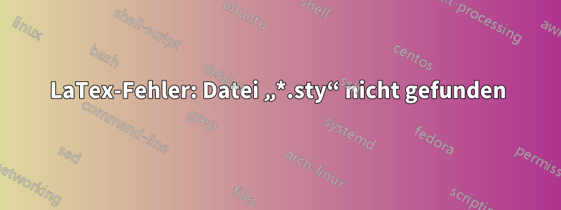 LaTex-Fehler: Datei „*.sty“ nicht gefunden