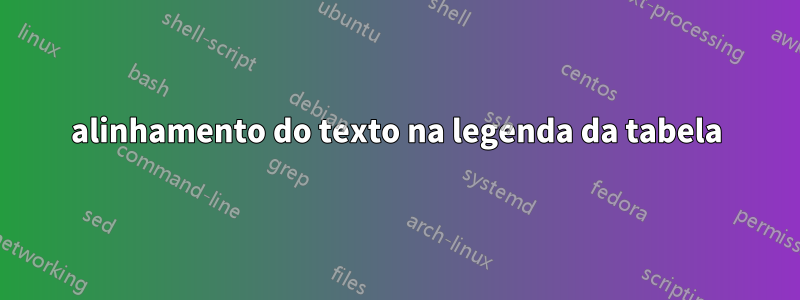 alinhamento do texto na legenda da tabela