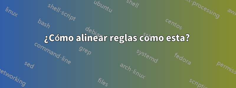 ¿Cómo alinear reglas como esta?