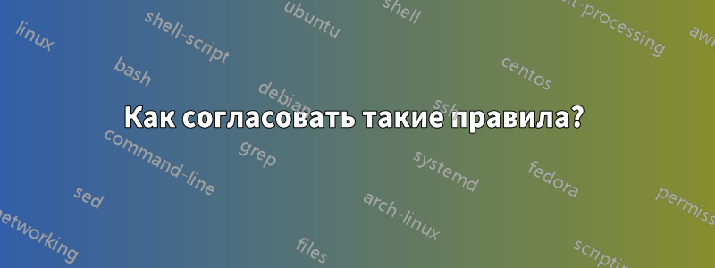 Как согласовать такие правила?