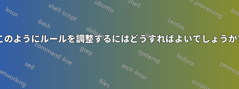 このようにルールを調整するにはどうすればよいでしょうか?