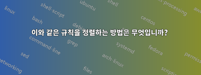 이와 같은 규칙을 정렬하는 방법은 무엇입니까?