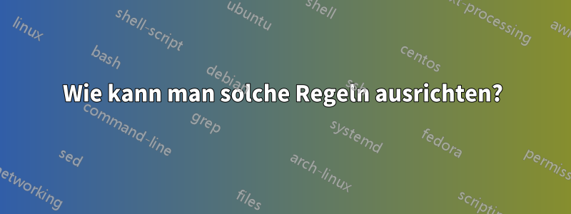 Wie kann man solche Regeln ausrichten?