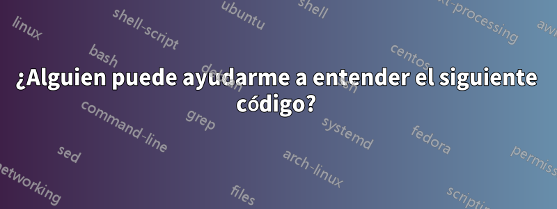 ¿Alguien puede ayudarme a entender el siguiente código?