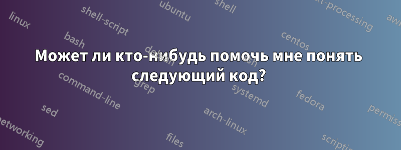 Может ли кто-нибудь помочь мне понять следующий код?