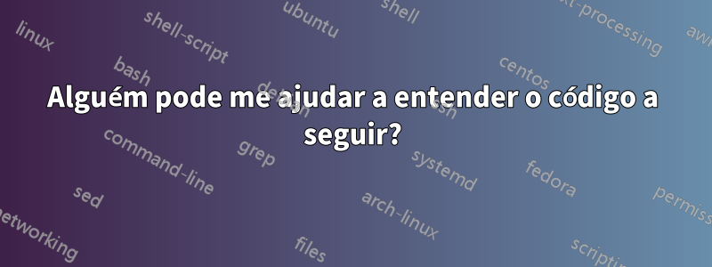 Alguém pode me ajudar a entender o código a seguir?
