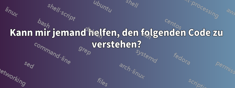 Kann mir jemand helfen, den folgenden Code zu verstehen?