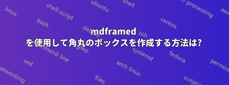 mdframed を使用して角丸のボックスを作成する方法は?