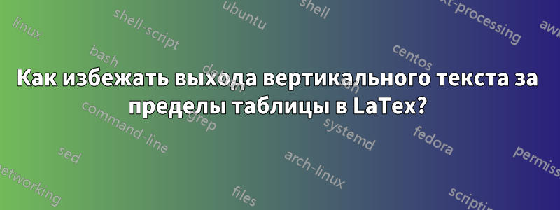 Как избежать выхода вертикального текста за пределы таблицы в LaTex?