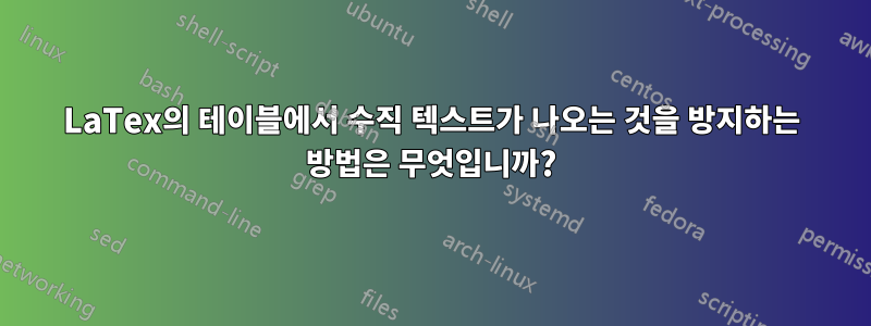 LaTex의 테이블에서 수직 텍스트가 나오는 것을 방지하는 방법은 무엇입니까?