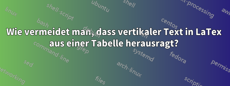 Wie vermeidet man, dass vertikaler Text in LaTex aus einer Tabelle herausragt?