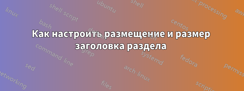 Как настроить размещение и размер заголовка раздела