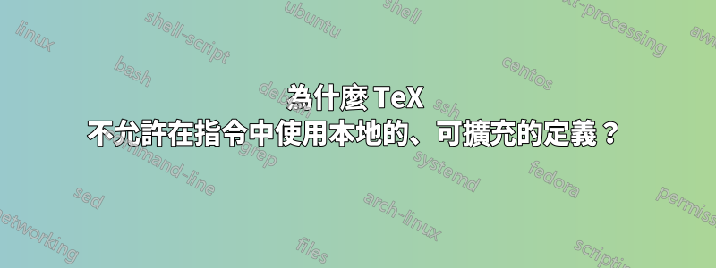為什麼 TeX 不允許在指令中使用本地的、可擴充的定義？