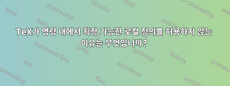 TeX가 명령 내에서 확장 가능한 로컬 정의를 허용하지 않는 이유는 무엇입니까?