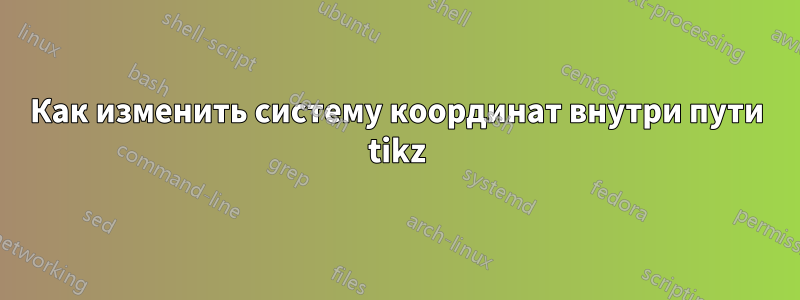 Как изменить систему координат внутри пути tikz