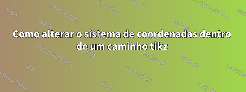 Como alterar o sistema de coordenadas dentro de um caminho tikz