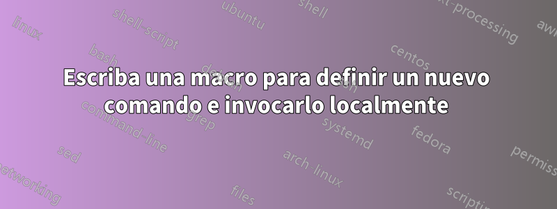 Escriba una macro para definir un nuevo comando e invocarlo localmente