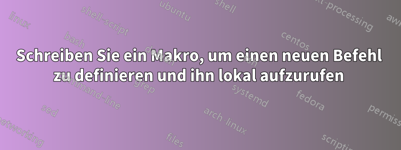 Schreiben Sie ein Makro, um einen neuen Befehl zu definieren und ihn lokal aufzurufen