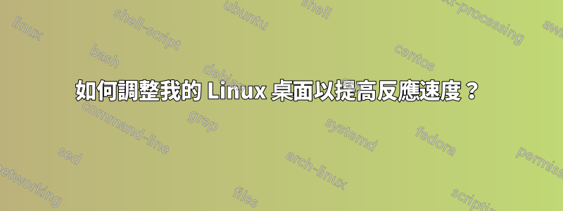如何調整我的 Linux 桌面以提高反應速度？