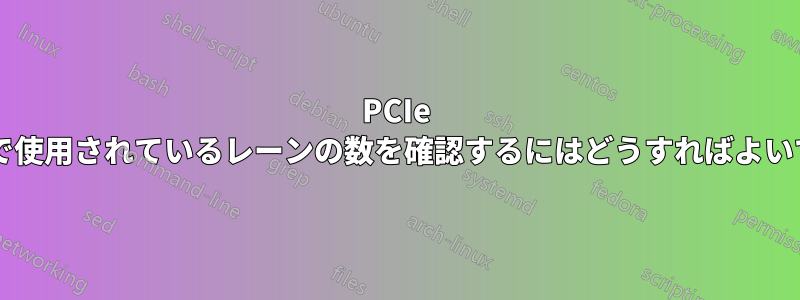 PCIe カードで使用されているレーンの数を確認するにはどうすればよいですか?