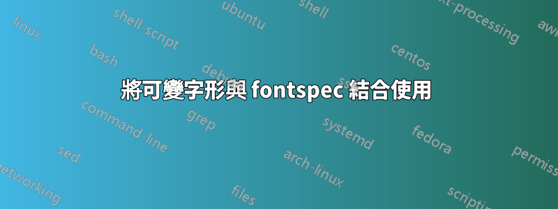 將可變字形與 fontspec 結合使用