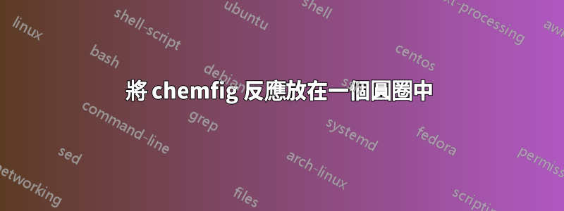 將 chemfig 反應放在一個圓圈中